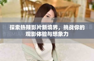 探索熱辣影片新境界，挑戰(zhàn)你的觀(guān)影體驗(yàn)與想象力