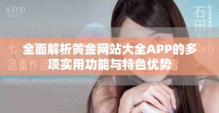 全面解析黃金網站大全APP的多項實用功能與特色優(yōu)勢