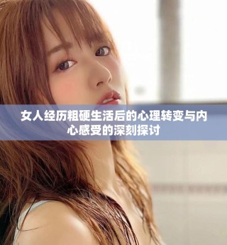 女人經歷粗硬生活后的心理轉變與內心感受的深刻探討