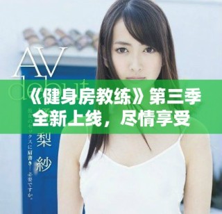 《健身房教練》第三季全新上線，盡情享受健身與成長的精彩旅程