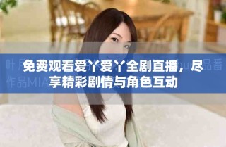 免費(fèi)觀看愛(ài)丫愛(ài)丫全劇直播，盡享精彩劇情與角色互動(dòng)