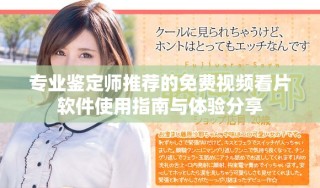 專業(yè)鑒定師推薦的免費(fèi)視頻看片軟件使用指南與體驗(yàn)分享