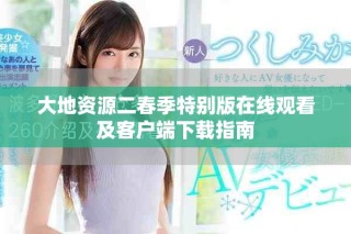 大地資源二春季特別版在線(xiàn)觀(guān)看及客戶(hù)端下載指南