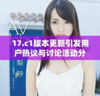 17.c1版本更新引發(fā)用戶熱議與討論活動(dòng)分析