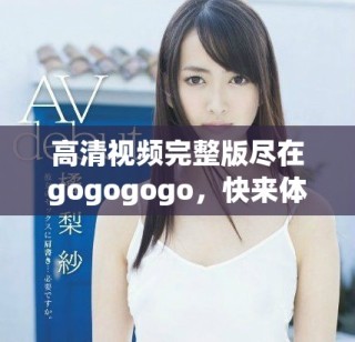 高清視頻完整版盡在gogogogo，快來體驗吧