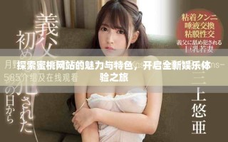 探索蜜桃網(wǎng)站的魅力與特色，開啟全新娛樂體驗之旅