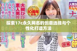 探索17c永久網(wǎng)名的創(chuàng)意選擇與個性化打造方法
