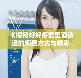 《探秘好好疼愛里面動漫的觀看方式與精彩內容分析》
