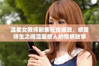 溫柔女教師劇集在線播放，感受師生之間溫馨感人的情感故事