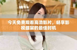 今天免費(fèi)觀看高清影片，暢享影視盛宴的最佳時(shí)機(jī)