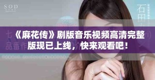《麻花傳》劇版音樂視頻高清完整版現(xiàn)已上線，快來觀看吧！