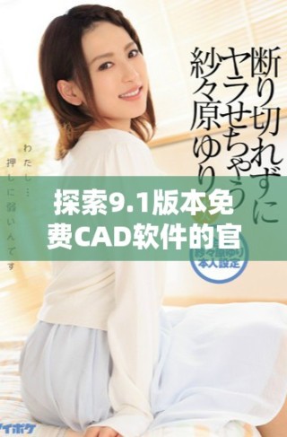 探索9.1版本免費(fèi)CAD軟件的官方網(wǎng)站入口與功能介紹