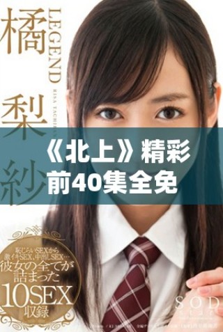 《北上》精彩前40集全免費(fèi)在線觀賞，等你來體驗(yàn)！