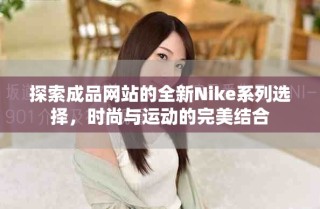 探索成品網(wǎng)站的全新Nike系列選擇，時尚與運動的完美結(jié)合