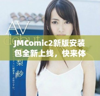 JMComic2新版安裝包全新上線，快來體驗最新功能與優(yōu)化吧