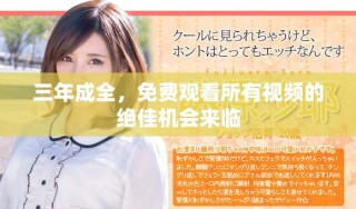 三年成全，免費觀看所有視頻的絕佳機(jī)會來臨