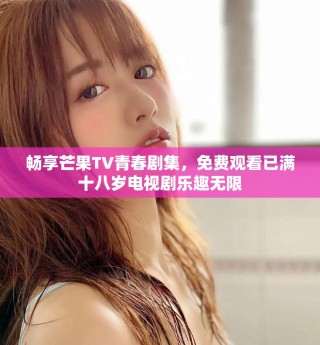 暢享芒果TV青春劇集，免費(fèi)觀看已滿十八歲電視劇樂趣無限