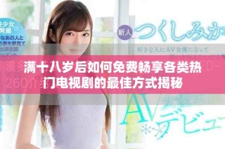 滿十八歲后如何免費(fèi)暢享各類熱門電視劇的最佳方式揭秘