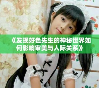 《發(fā)現(xiàn)好色先生的神秘世界如何影響審美與人際關系》