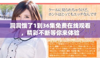 洞洞餓了1到36集免費(fèi)在線(xiàn)觀看，精彩不斷等你來(lái)體驗(yàn)