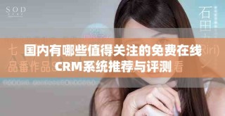 國內(nèi)有哪些值得關(guān)注的免費在線CRM系統(tǒng)推薦與評測