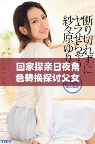 回家探親日夜角色轉(zhuǎn)換探討父女情與夫妻情的交錯關(guān)系