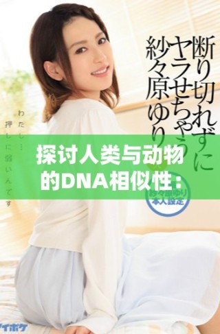 探討人類與動物的DNA相似性：人、豬與狗的基因揭秘