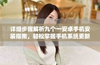 詳細步驟解析九個一安卓手機安裝指南，輕松掌握手機系統(tǒng)更新技巧