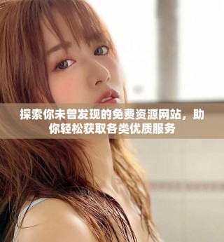 探索你未曾發(fā)現(xiàn)的免費資源網(wǎng)站，助你輕松獲取各類優(yōu)質(zhì)服務(wù)