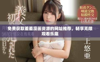 免費(fèi)獲取羞羞漫畫資源的網(wǎng)址推薦，暢享無(wú)限觀看樂趣