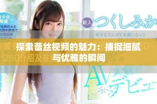 探索蕾絲視頻的魅力：捕捉細(xì)膩與優(yōu)雅的瞬間