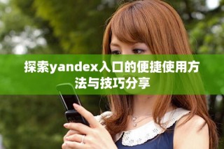 探索yandex入口的便捷使用方法與技巧分享