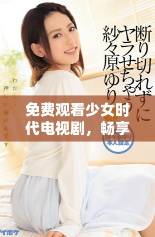免費(fèi)觀看少女時(shí)代電視劇，暢享青春與成長的故事