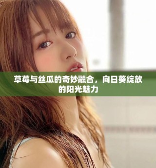 草莓與絲瓜的奇妙融合，向日葵綻放的陽(yáng)光魅力