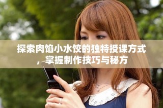 探索肉餡小水餃的獨特授課方式，掌握制作技巧與秘方