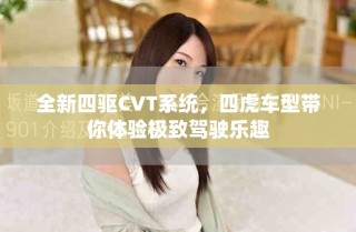全新四驅(qū)CVT系統(tǒng)，四虎車(chē)型帶你體驗(yàn)極致駕駛樂(lè)趣