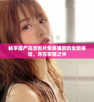 暢享國產(chǎn)高清影片免費(fèi)播放的全新體驗(yàn)，盡在掌握之中