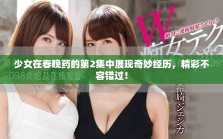 少女在春晚藥的第2集中展現(xiàn)奇妙經(jīng)歷，精彩不容錯(cuò)過！