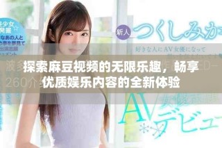 探索麻豆視頻的無限樂趣，暢享優(yōu)質(zhì)娛樂內(nèi)容的全新體驗(yàn)