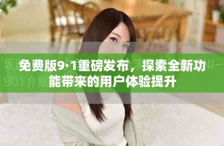 免費版9·1重磅發(fā)布，探索全新功能帶來的用戶體驗提升