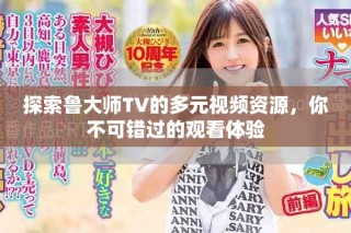 探索魯大師TV的多元視頻資源，你不可錯(cuò)過的觀看體驗(yàn)