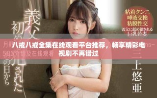 八戒八戒全集在線觀看平臺(tái)推薦，暢享精彩電視劇不再錯(cuò)過(guò)