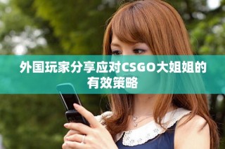 外國(guó)玩家分享應(yīng)對(duì)CSGO大姐姐的有效策略