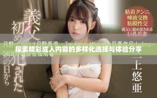 探索精彩成人內(nèi)容的多樣化選擇與體驗分享