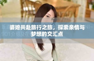 婆媳共赴旅行之旅，探索親情與夢想的交匯點