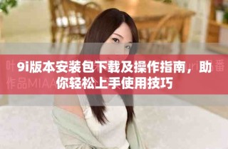 9i版本安裝包下載及操作指南，助你輕松上手使用技巧