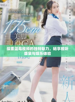 探索藍莓視頻的獨特魅力，暢享視聽盛宴與娛樂體驗