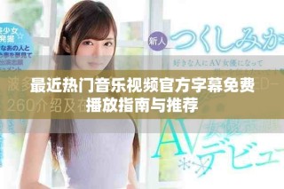 最近熱門音樂視頻官方字幕免費(fèi)播放指南與推薦