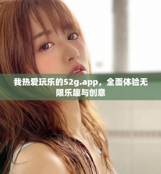 我熱愛(ài)玩樂(lè)的52g.app，全面體驗(yàn)無(wú)限樂(lè)趣與創(chuàng)意