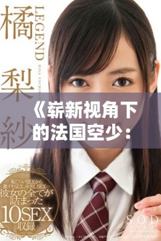 《嶄新視角下的法國(guó)空少：跨越文化與夢(mèng)想的成長(zhǎng)故事》